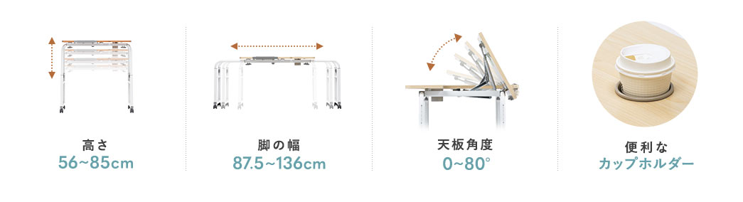 高さ56～85cm 脚の幅87.5～136cm 天板角度0～80° 便利なカップホルダー