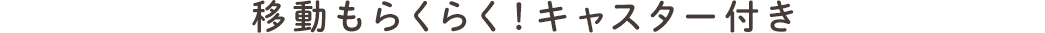 移動もらくらく！キャスター付き