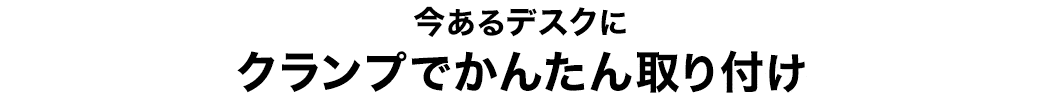 今あるデスクにクランプでかんたん取り付け