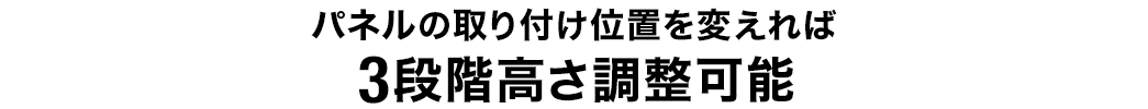 パネルの取り付け位置を変えれば3段階高さ調整可能