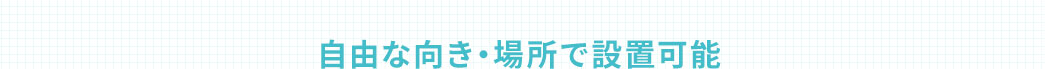 自由な向き・場所で設置可能