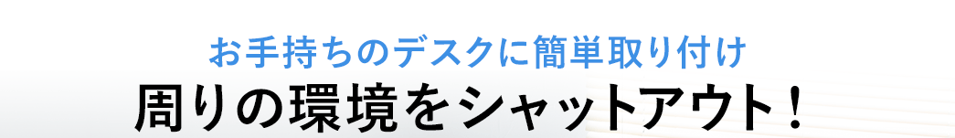 お手持ちのデスクを簡単取り付け 周りの環境をシャットアウト