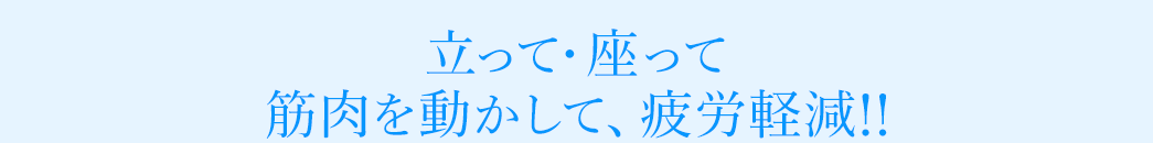 立って・座って筋肉を動かして、疲労軽減