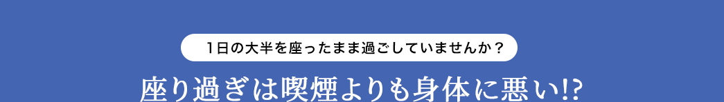 1日の大半を座ったまま過ごしていませんか 座り過ぎは喫煙よりも体に悪い