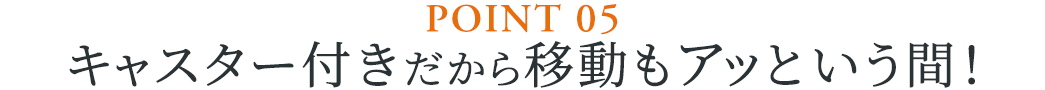 キャスター付きだから移動もアッという間