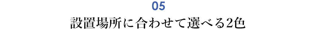 設置場所に合わせて選べる2色