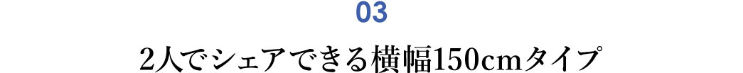 2人でシェアできる横幅150cmタイプ