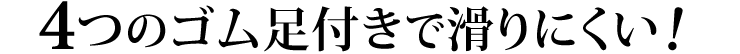 4つのゴム足付きで滑りにくい