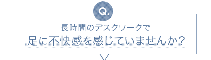 長時間のデスクワークで足に不快感を感じていませんか