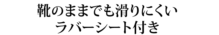 靴のままでも滑りにくい ラバーシート付き