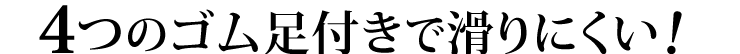 4つのゴム足付きで滑りにくい