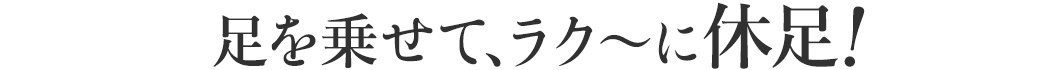 足を乗せて、ラク〜に休足