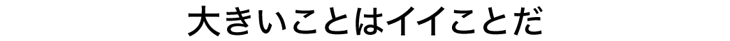 大きいことはイイことだ