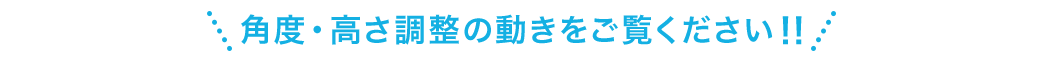 角度・高さ調整の動きをご覧ください