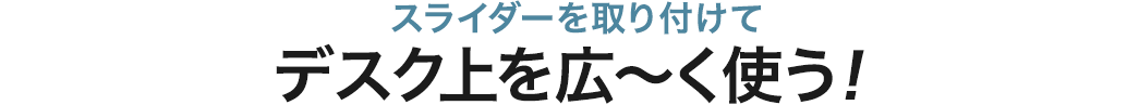 スライダーを取り付けてデスク上を広〜く使う