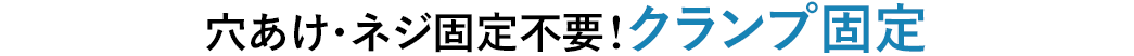 穴あけ・ネジ固定不要 クランプ固定