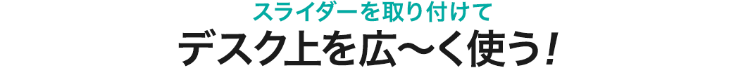 スライダーを取り付けてデスク上を広～く使う