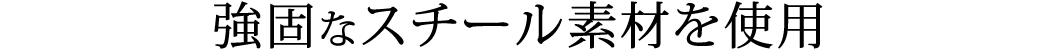 強固なスチール素材を使用