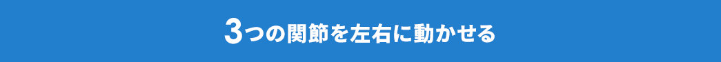 3つの関節を左右に動かせる