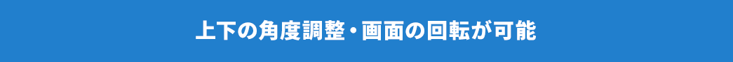 上下の角度調整・画面の回転が可能