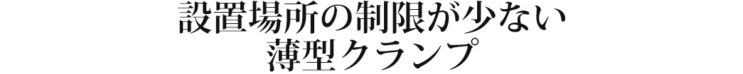 設置場所の制限が少ない薄型クランプ