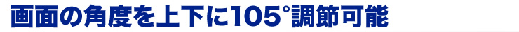 画面の角度を上下に125°調節可能
