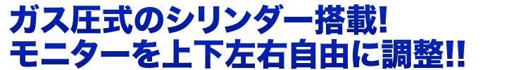 ガス圧式のシリンダー搭載　モニターを上下左右自由に調整