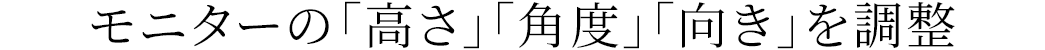 モニターの「高さ」「角度」「向き」を調整