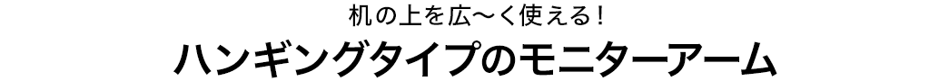 机の上を広〜く使える ハンギングタイプのモニターアーム