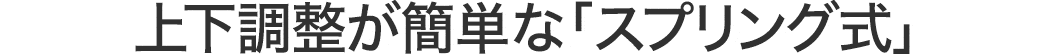 上下調整が簡単な「スプリング式」