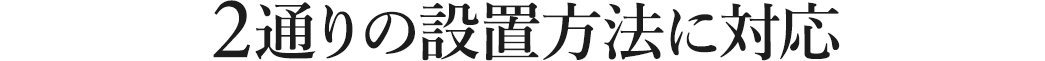 2通りの設置方法に対応