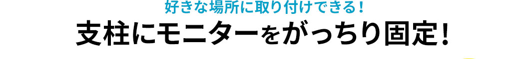 好きな場所に取り付けできる 支柱にモニターをがっちり固定