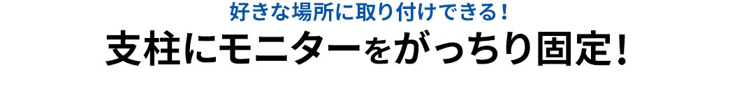 好きな場所に取り付けできる 支柱にモニターをがっちり固定