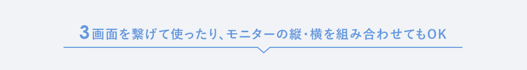 3画面を繋げて使ったり、モニターの縦・横を組み合わせてもOK