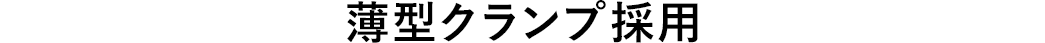 薄型クランプ採用