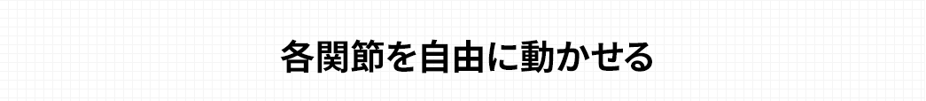 各関節を自由に動かせる