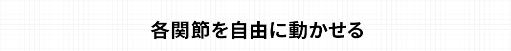 各関節を自由に動かせる