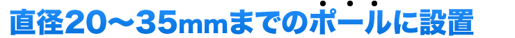 直径20〜35mmまでのポールに設置