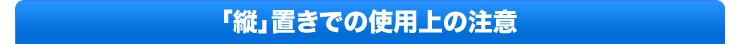 「縦」置きでの使用上の注意