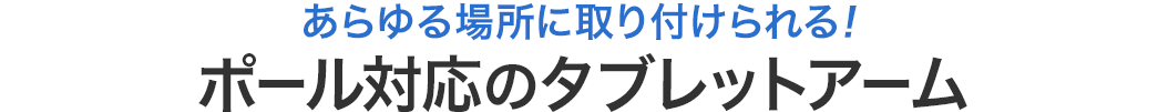 あらゆる場所に取り付けられる ポール対応のタブレットアーム