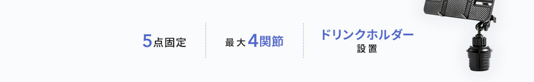 5点固定 最大4関節 ドリンクホルダー設置