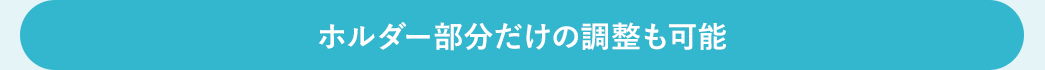 ホルダー部分だけの調整も可能