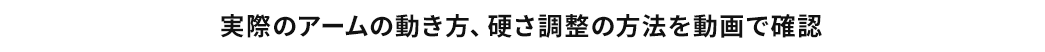 実際のアームの動き方、硬さ調整の方法を動画で確認