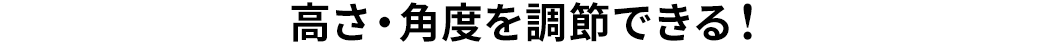 高さ・角度を調節できる