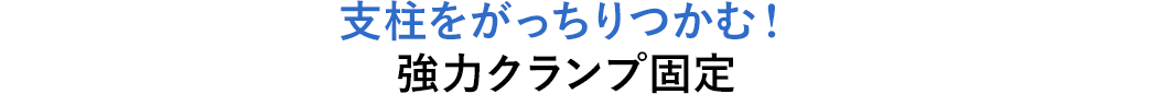 支柱をがっちりつかむ！ 強力クランプ固定