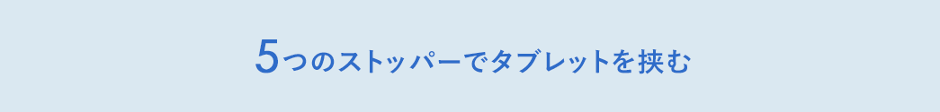 5つのストッパーでタブレットを挟む