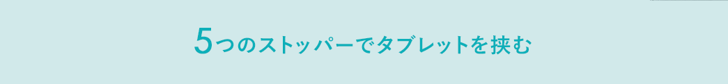 5つのストッパーでタブレットを挟む