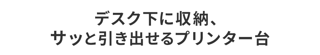 デスク下に収納、サッと引き出せるプリンタ―台