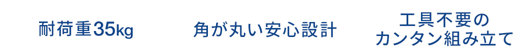 耐荷重35kg 角が丸い安心設計 工具不要のカンタン組み立て