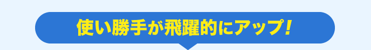 使い勝手が飛躍的にアップ